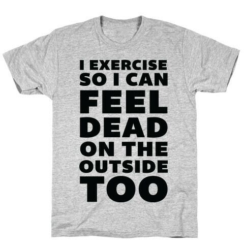 I Exercise So I Can Feel Dead On The Outside Too T-Shirt