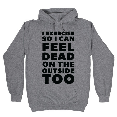 I Exercise So I Can Feel Dead On The Outside Too Hooded Sweatshirt
