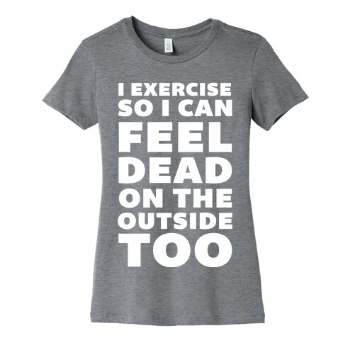 I Exercise So I Can Feel Dead On The Outside Too Womens T-Shirt