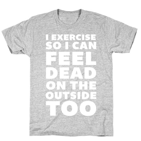 I Exercise So I Can Feel Dead On The Outside Too T-Shirt