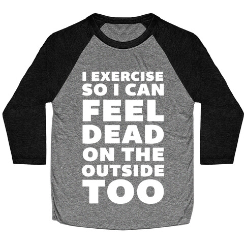 I Exercise So I Can Feel Dead On The Outside Too Baseball Tee