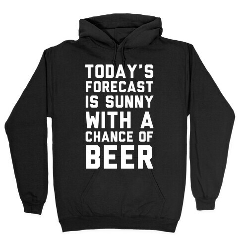 Today's Forecast Is Sunny With A Chance Of Beer Hooded Sweatshirt