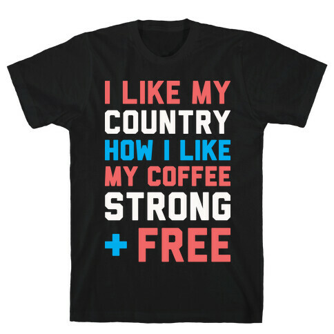 I Like My Country How I Like My Coffee Strong & Free (White) T-Shirt