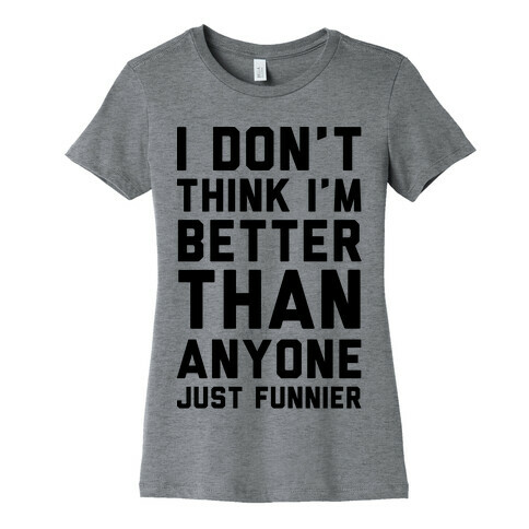 I Don't Think I'm Better Than Anyone Just Funnier Womens T-Shirt