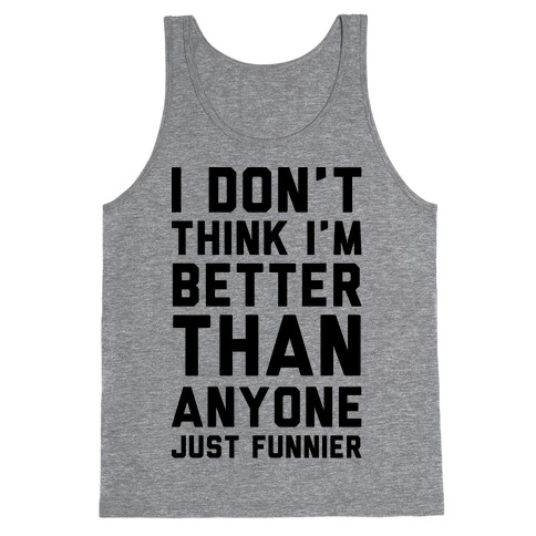 I Don't Think I'm Better Than Anyone Just Funnier Tank Top