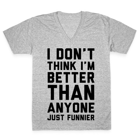 I Don't Think I'm Better Than Anyone Just Funnier V-Neck Tee Shirt