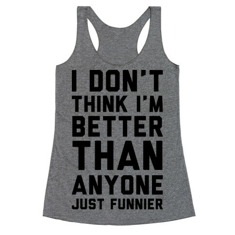 I Don't Think I'm Better Than Anyone Just Funnier Racerback Tank Top