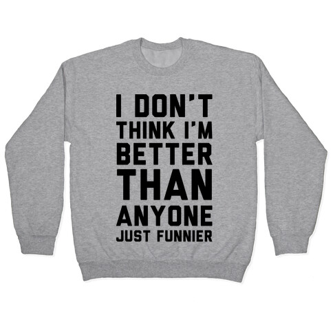 I Don't Think I'm Better Than Anyone Just Funnier Pullover