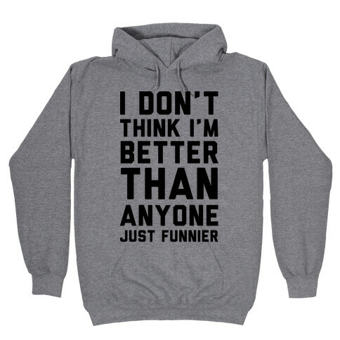 I Don't Think I'm Better Than Anyone Just Funnier Hooded Sweatshirt