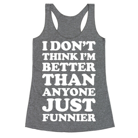 I Don't Think I'm Better Than Anyone Just Funnier White Racerback Tank Top