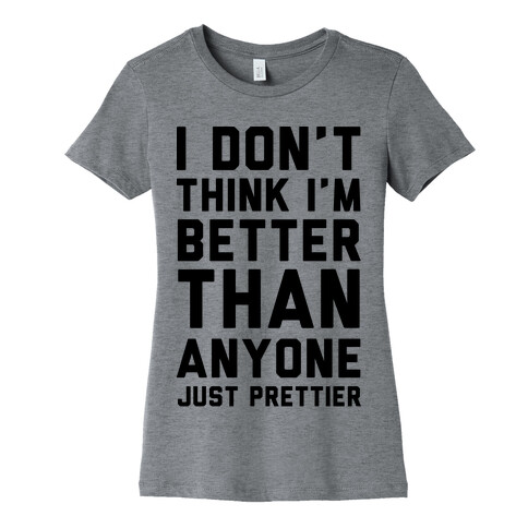 I Don't Think I'm Better Than Anyone Just Prettier Womens T-Shirt