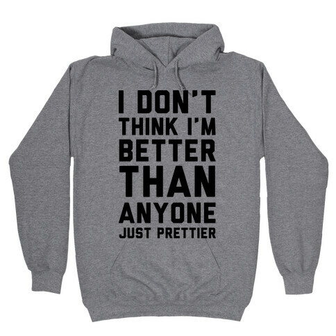 I Don't Think I'm Better Than Anyone Just Prettier Hooded Sweatshirt