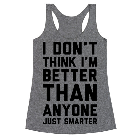 I Don't Think I'm Better Than Anyone Just Smarter Racerback Tank Top