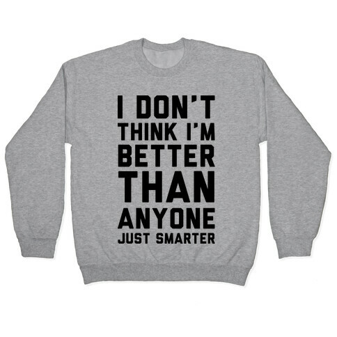 I Don't Think I'm Better Than Anyone Just Smarter Pullover