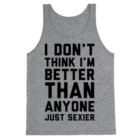 I Don't Think I'm Better Than Anyone Just Sexier Tank Top