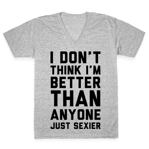 I Don't Think I'm Better Than Anyone Just Sexier V-Neck Tee Shirt