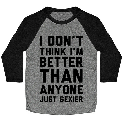 I Don't Think I'm Better Than Anyone Just Sexier Baseball Tee