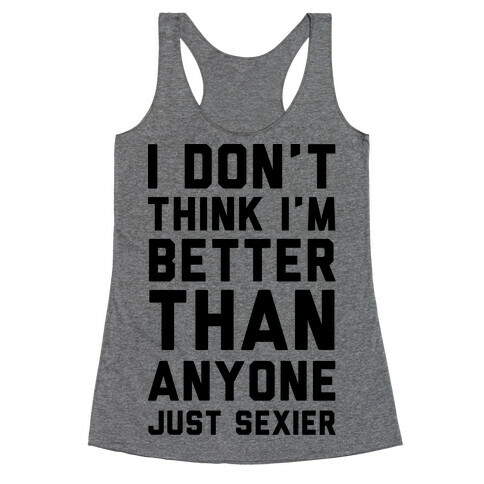 I Don't Think I'm Better Than Anyone Just Sexier Racerback Tank Top