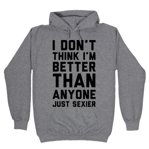 I Don't Think I'm Better Than Anyone Just Sexier Hooded Sweatshirt