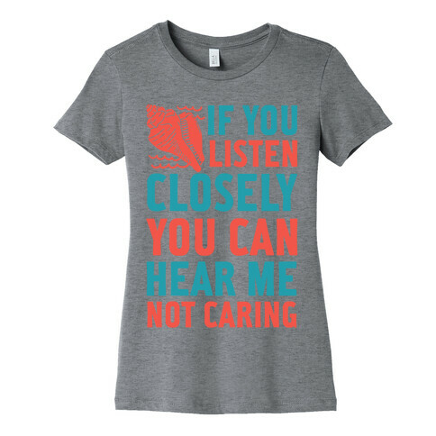 If You Listen Closely You Can Hear Me Not Caring Womens T-Shirt