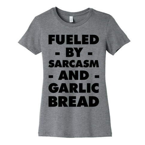 Fueled By Sarcasm And Garlic Bread Womens T-Shirt