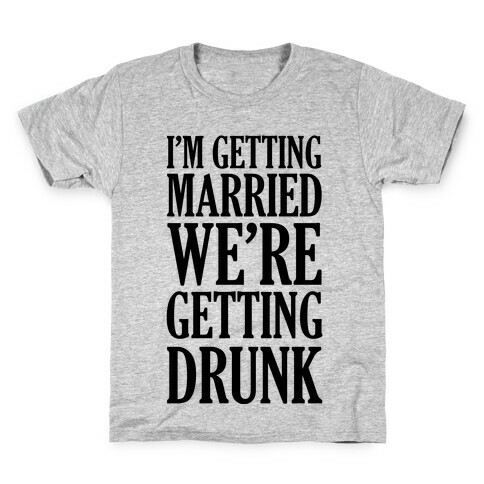 I'm Getting Married We're Getting Drunk Kids T-Shirt