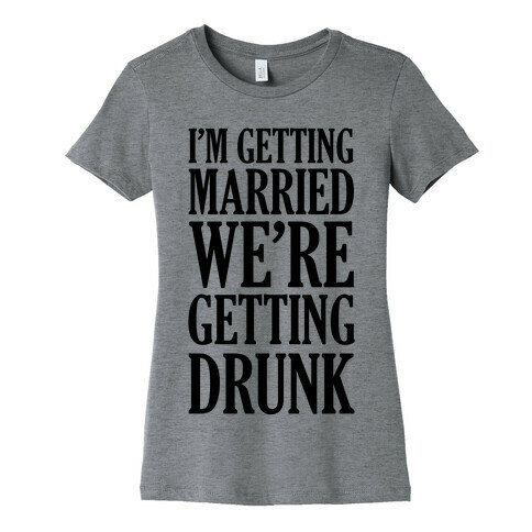 I'm Getting Married We're Getting Drunk Womens T-Shirt