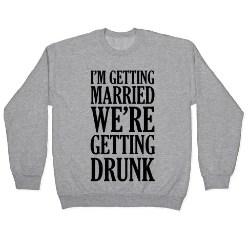 I'm Getting Married We're Getting Drunk Pullover