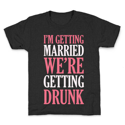 I'm Getting Married We're Getting Drunk Kids T-Shirt