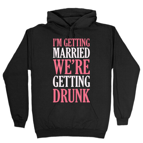 I'm Getting Married We're Getting Drunk Hooded Sweatshirt