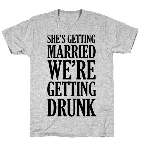 She's Getting Married We're Getting Drunk  T-Shirt