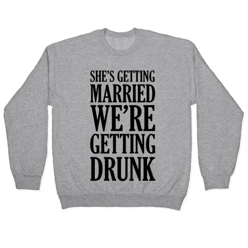 She's Getting Married We're Getting Drunk  Pullover