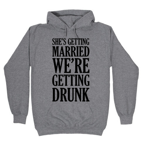 She's Getting Married We're Getting Drunk  Hooded Sweatshirt