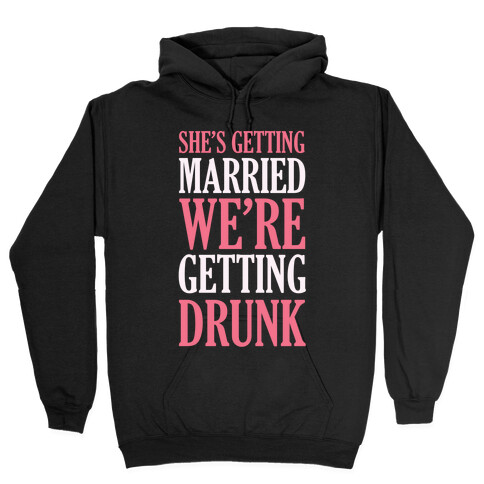 She's Getting Married We're Getting Drunk Hooded Sweatshirt