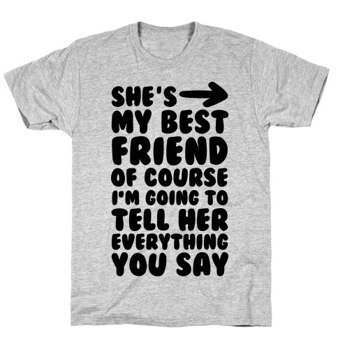 She's My Best Friend Of Course I'm Going to Tell Her Everything You Say 1 T-Shirt