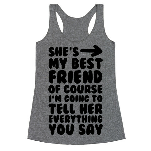 She's My Best Friend Of Course I'm Going to Tell Her Everything You Say 1 Racerback Tank Top