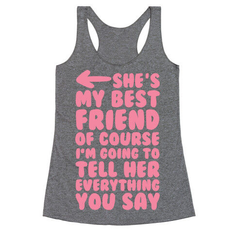 She's My Best Friend Of Course I'm Going to Tell Her Everything You Say 1 Racerback Tank Top
