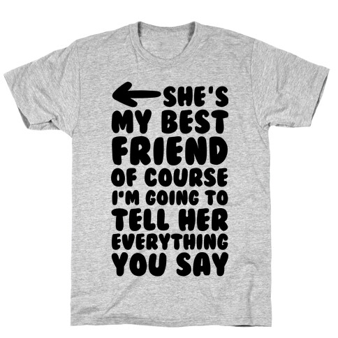 She's My Best Friend Of Course I'm Going to Tell Her Everything You Say 2 T-Shirt