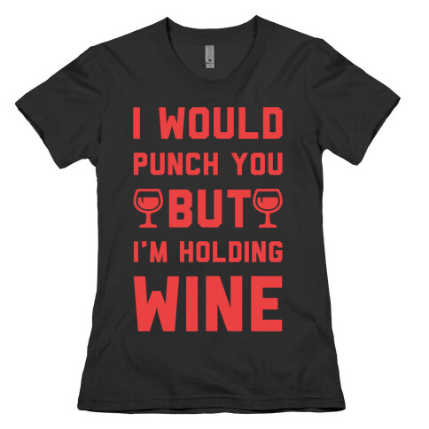 I Would Punch You But I'm Holding Wine Red Womens T-Shirt