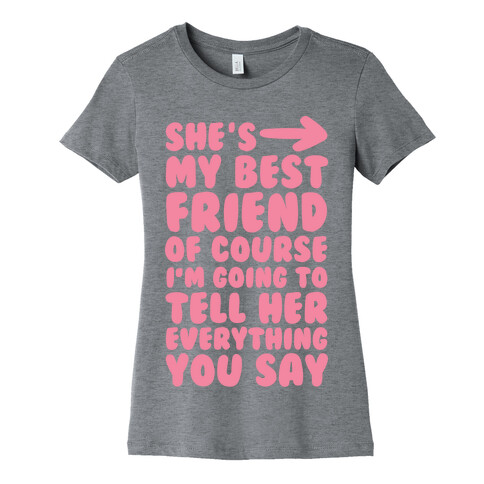 She's My Best Friend Of Course I'm Going to Tell Her Everything You Say 1 Womens T-Shirt