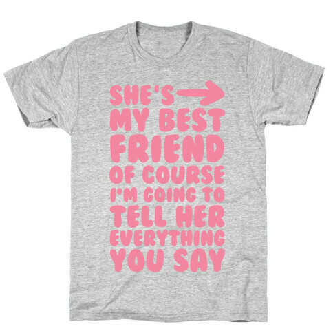She's My Best Friend Of Course I'm Going to Tell Her Everything You Say 1 T-Shirt