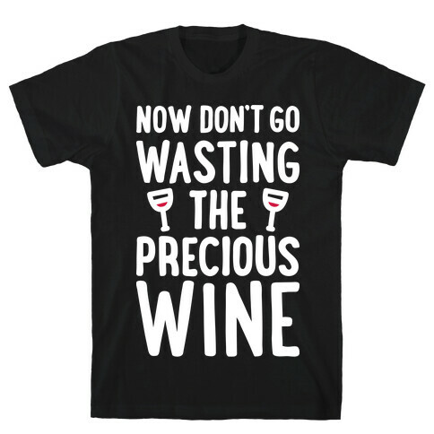 Now Don't Go Wasting The Precious Wine - Parody (White) T-Shirt