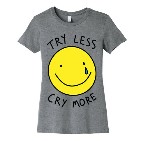 Try Less Cry More Womens T-Shirt