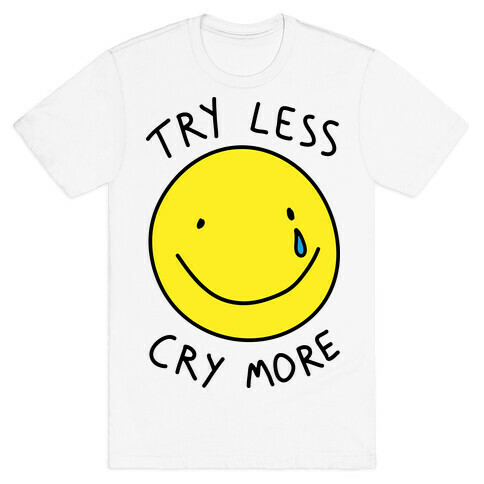 Try Less Cry More T-Shirt