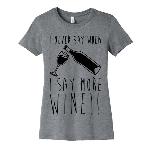 I Never Say When I Say More Wine Womens T-Shirt