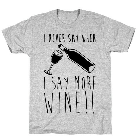 I Never Say When I Say More Wine T-Shirt