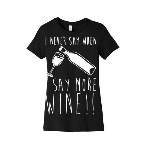 I Never Say When I Say More Wine White Shirt Womens T-Shirt