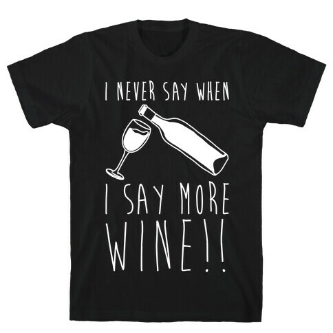 I Never Say When I Say More Wine White Shirt T-Shirt