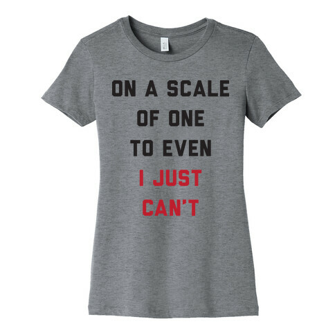 On A Scale Of One To Even I Just Can't Womens T-Shirt