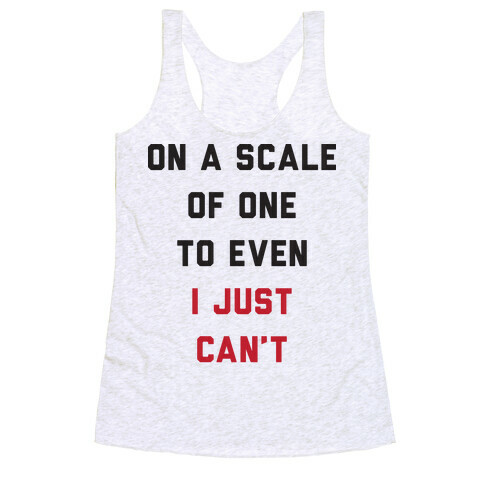 On A Scale Of One To Even I Just Can't Racerback Tank Top